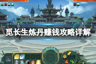 《觅长生》炼丹赚钱攻略详解 炼丹赚钱有什么技巧