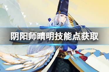 《阴阳师》晴明技能怎么满级 晴明技能点获取方式汇总