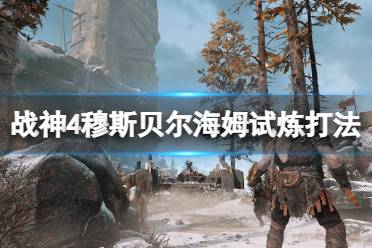 《战神4》穆斯贝尔海姆试炼选哪三个