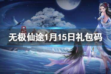 《无极仙途》1月15日礼包码是什么 礼包码最新2022年1月15日