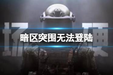 《暗区突围》无法登陆 无法登陆解决方法