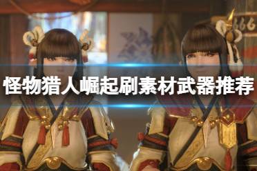 《怪物猎人崛起》用什么武器刷素材好