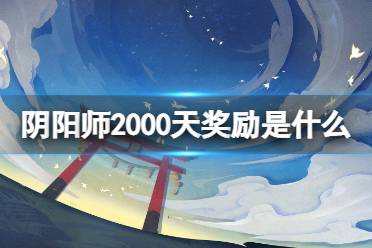 《阴阳师》2000天奖励是什么 2000天签到福利一览