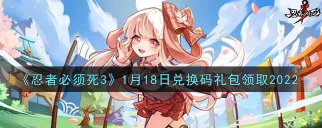 《忍者必须死3》1月18日兑换码礼包领取2022
