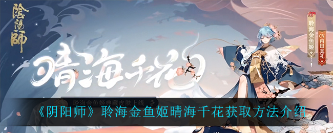 《阴阳师》聆海金鱼姬晴海千花获取方法介绍