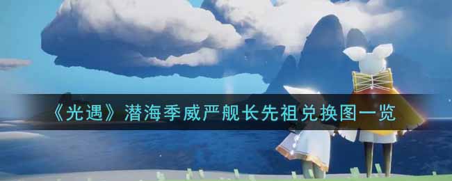 《光遇》潜海季威严舰长先祖兑换图一览