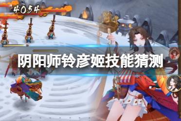 《阴阳师》铃彦姬技能猜测 铃彦姬技能动态特效一览