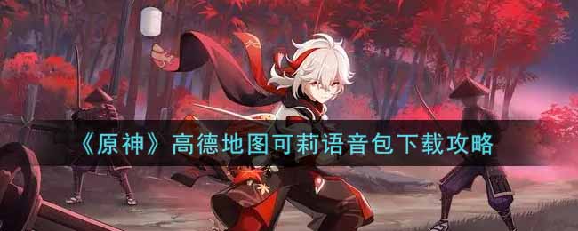 《原神》高德地图可莉语音包下载攻略