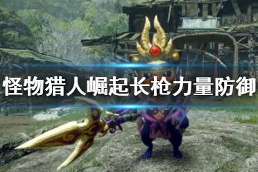 《怪物猎人崛起》长枪力量防御是什么