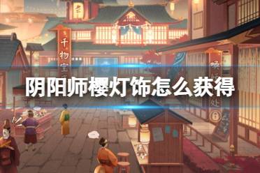 《阴阳师》樱灯饰怎么获得 珍旅居千物宝库樱灯饰获取方法