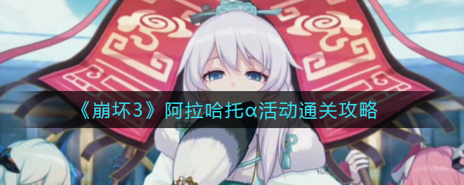 《崩坏3》阿拉哈托α活动通关攻略