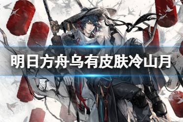 《明日方舟》乌有皮肤冷山月 2022春节乌有皮肤冷山月特效