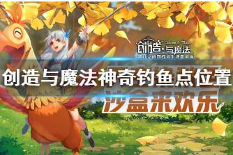 《创造与魔法》神奇钓鱼点有哪些 创造与魔法神奇钓鱼点位置介绍