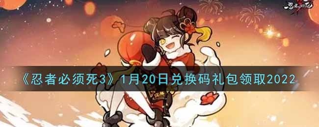 《忍者必须死3》1月20日兑换码礼包领取2022