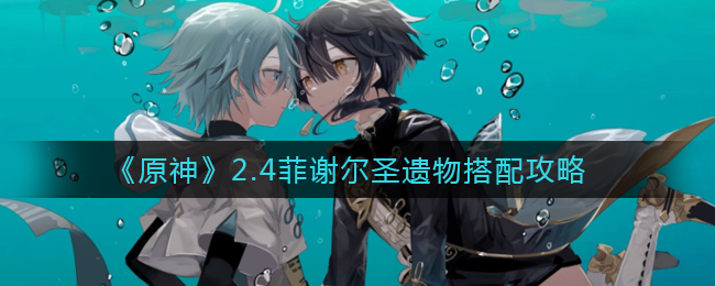 《原神》2.4菲谢尔圣遗物搭配攻略