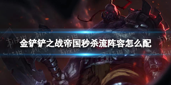 《金铲铲之战》帝国秒杀流阵容怎么配 帝国秒杀流阵容搭配推荐