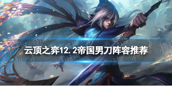 《云顶之弈手游》12.2帝国男刀阵容推荐 帝国男刀装备搭配攻略