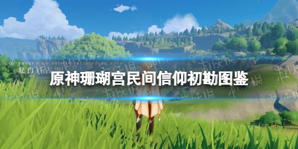 《原神手游》珊瑚宫民间信仰初勘图鉴 珊瑚宫民间信仰初勘有什么用