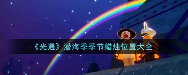 《光遇》潜海季季节蜡烛位置大全