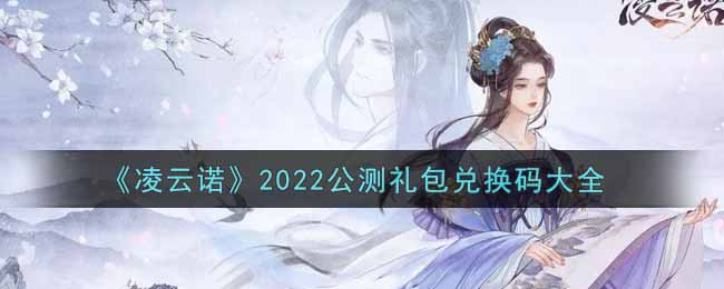《凌云诺》2022公测礼包兑换码大全
