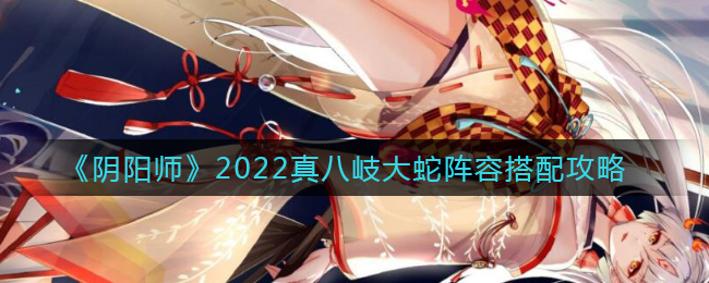 《阴阳师》2022真八岐大蛇阵容搭配攻略