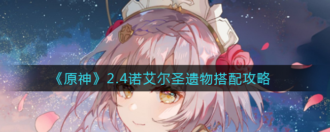 《原神》2.4诺艾尔圣遗物搭配攻略