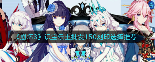 《崩坏3》识宝乐土批发150刻印选择推荐