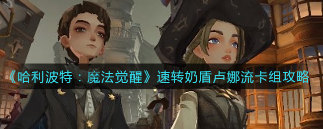 《哈利波特：魔法觉醒》速转奶盾卢娜流卡组攻略