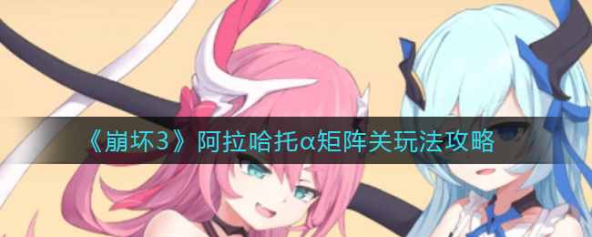 《崩坏3》阿拉哈托α矩阵关玩法攻略