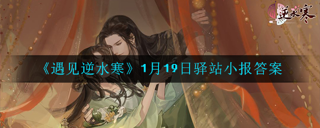《遇见逆水寒》2022年1月19日驿站小报答案