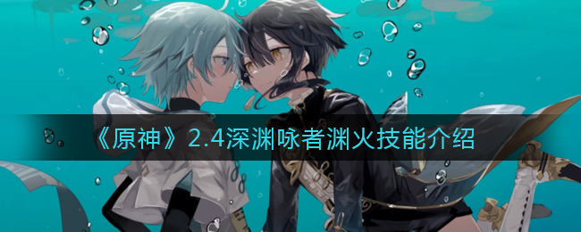 《原神》2.4深渊咏者渊火技能介绍