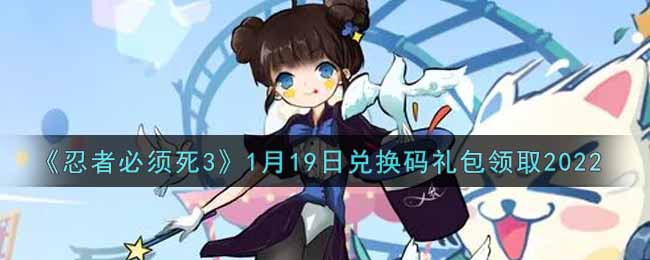 《忍者必须死3》1月19日兑换码礼包领取2022