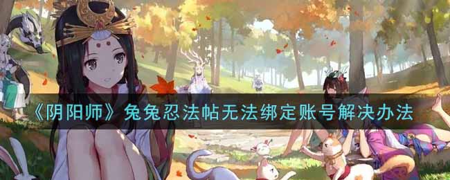 《阴阳师》兔兔忍法帖无法绑定账号解决办法