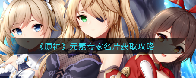 《原神》元素专家名片获取攻略