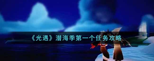 《光遇》潜海季第一个任务攻略