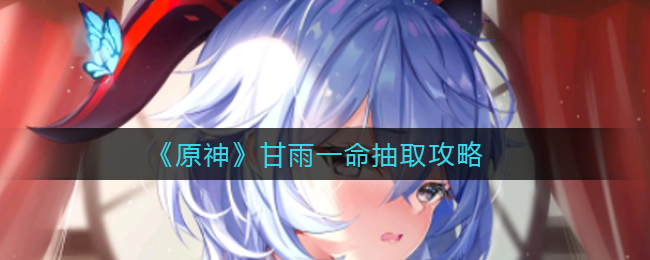 《原神》甘雨一命抽取攻略