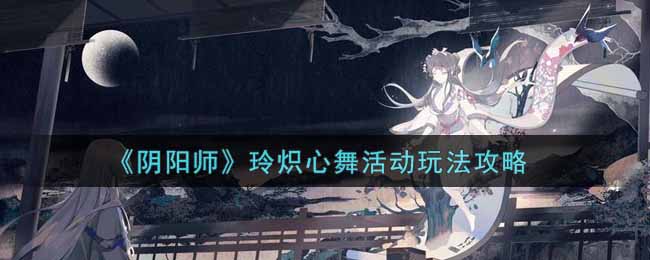 《阴阳师》玲炽心舞活动玩法攻略