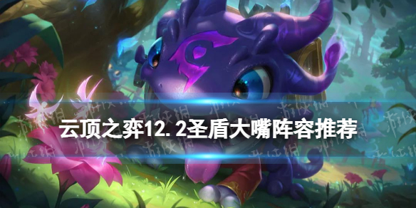 《云顶之弈手游》12.2圣盾大嘴阵容推荐 春节版本圣盾大嘴怎么玩