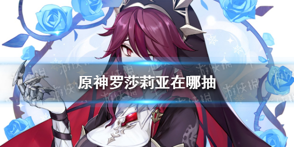《原神》罗莎莉亚在哪抽 原神罗莎莉亚获取方法