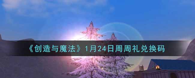 《创造与魔法》1月24日周周礼兑换码