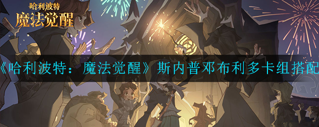 《哈利波特：魔法觉醒》斯内普邓布利多卡组搭配推荐