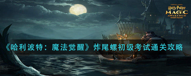 《哈利波特：魔法觉醒》炸尾螺初级考试通关攻略