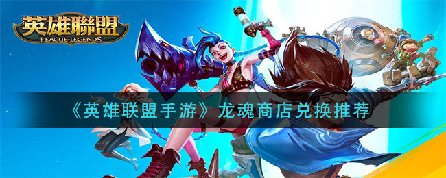 《英雄联盟手游》龙魂商店兑换推荐