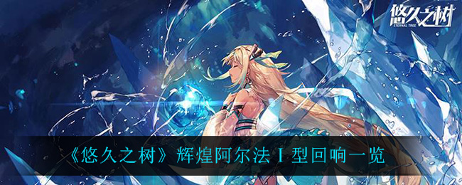 《悠久之树》辉煌阿尔法Ⅰ型回响一览