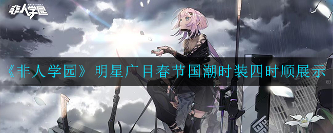 《非人学园》明星广目春节国潮时装四时顺展示