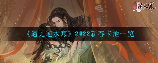 《遇见逆水寒》2022新春卡池一览