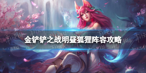 《金铲铲之战》明昼狐狸怎么玩 福星临门阵容明昼狐狸攻略