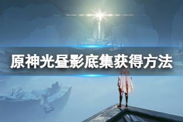 《原神》光昼影底集怎么获得