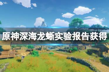 《原神》深海龙蜥实验报告怎么获得