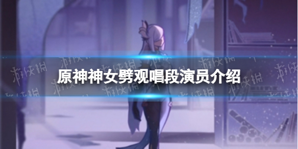 《原神》神女劈观是谁唱的 神女劈观唱段演员介绍